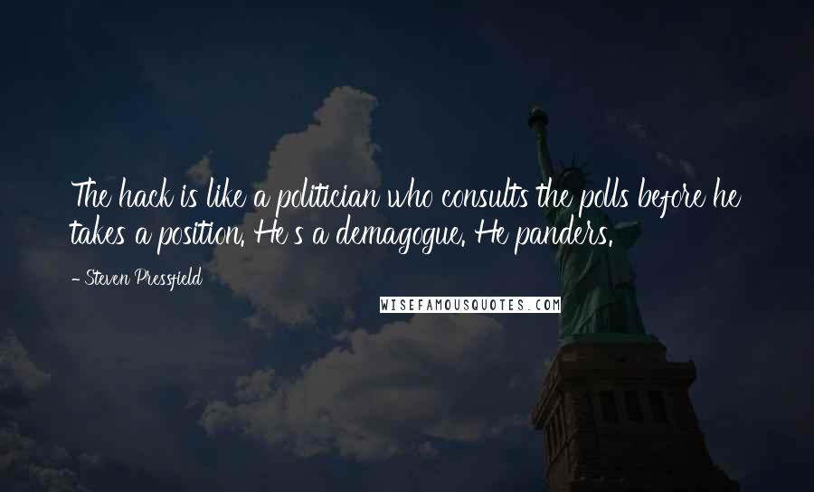 Steven Pressfield Quotes: The hack is like a politician who consults the polls before he takes a position. He's a demagogue. He panders.