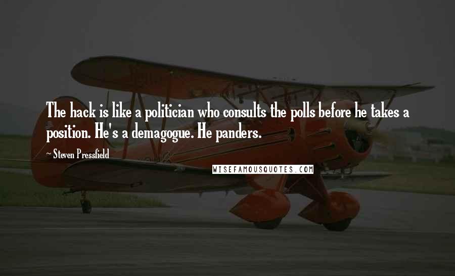 Steven Pressfield Quotes: The hack is like a politician who consults the polls before he takes a position. He's a demagogue. He panders.