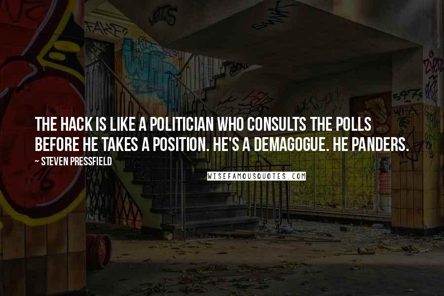 Steven Pressfield Quotes: The hack is like a politician who consults the polls before he takes a position. He's a demagogue. He panders.