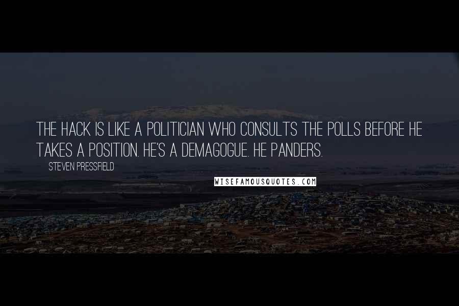 Steven Pressfield Quotes: The hack is like a politician who consults the polls before he takes a position. He's a demagogue. He panders.