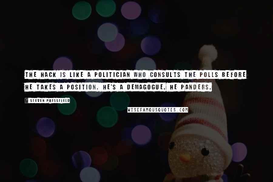 Steven Pressfield Quotes: The hack is like a politician who consults the polls before he takes a position. He's a demagogue. He panders.