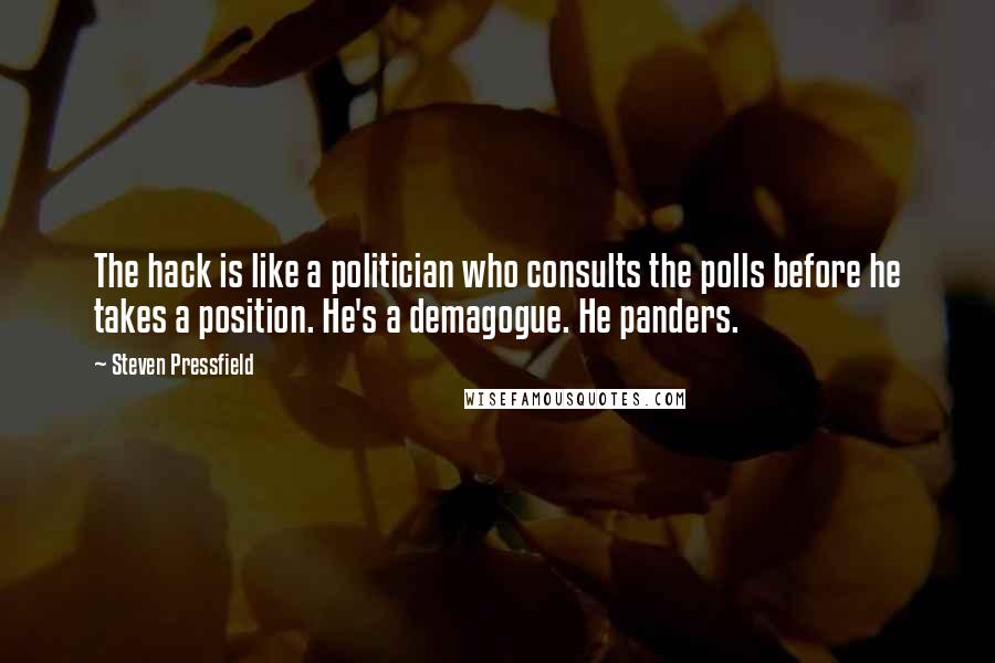 Steven Pressfield Quotes: The hack is like a politician who consults the polls before he takes a position. He's a demagogue. He panders.