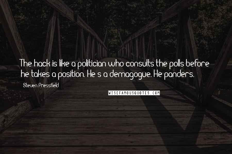 Steven Pressfield Quotes: The hack is like a politician who consults the polls before he takes a position. He's a demagogue. He panders.