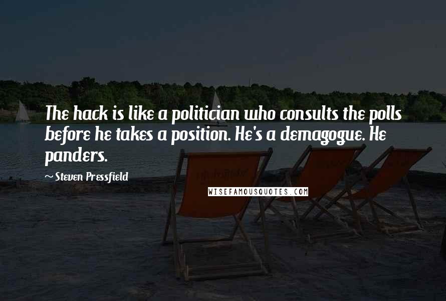 Steven Pressfield Quotes: The hack is like a politician who consults the polls before he takes a position. He's a demagogue. He panders.