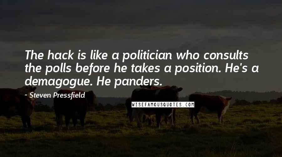 Steven Pressfield Quotes: The hack is like a politician who consults the polls before he takes a position. He's a demagogue. He panders.