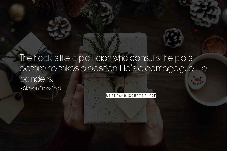 Steven Pressfield Quotes: The hack is like a politician who consults the polls before he takes a position. He's a demagogue. He panders.