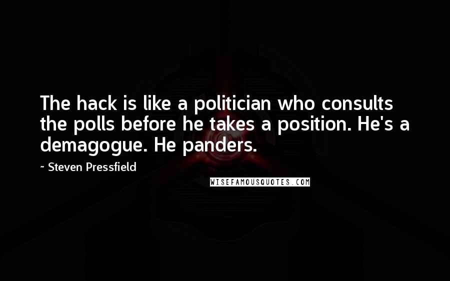 Steven Pressfield Quotes: The hack is like a politician who consults the polls before he takes a position. He's a demagogue. He panders.