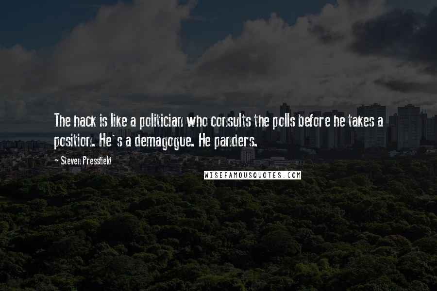 Steven Pressfield Quotes: The hack is like a politician who consults the polls before he takes a position. He's a demagogue. He panders.