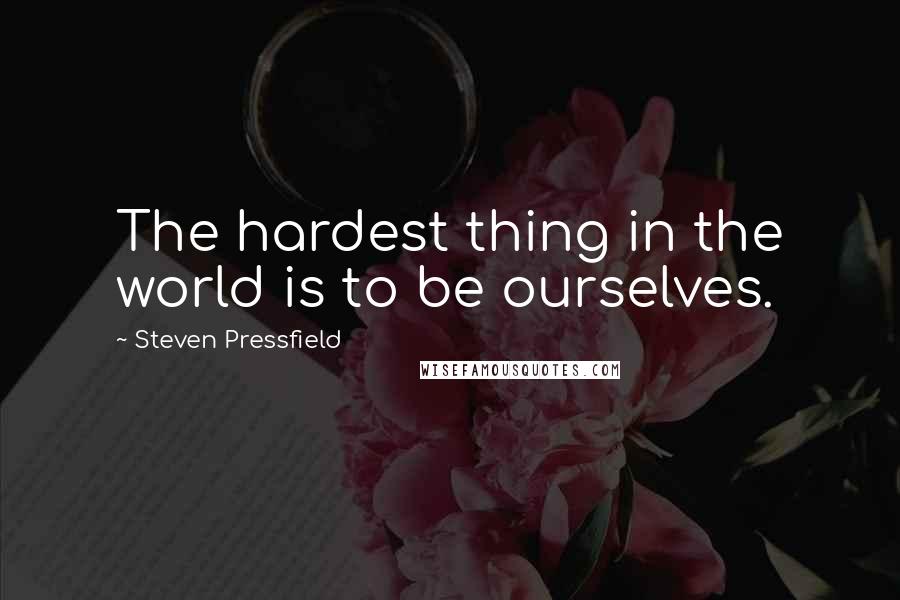 Steven Pressfield Quotes: The hardest thing in the world is to be ourselves.