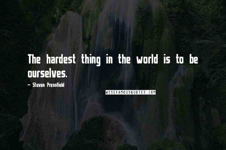 Steven Pressfield Quotes: The hardest thing in the world is to be ourselves.