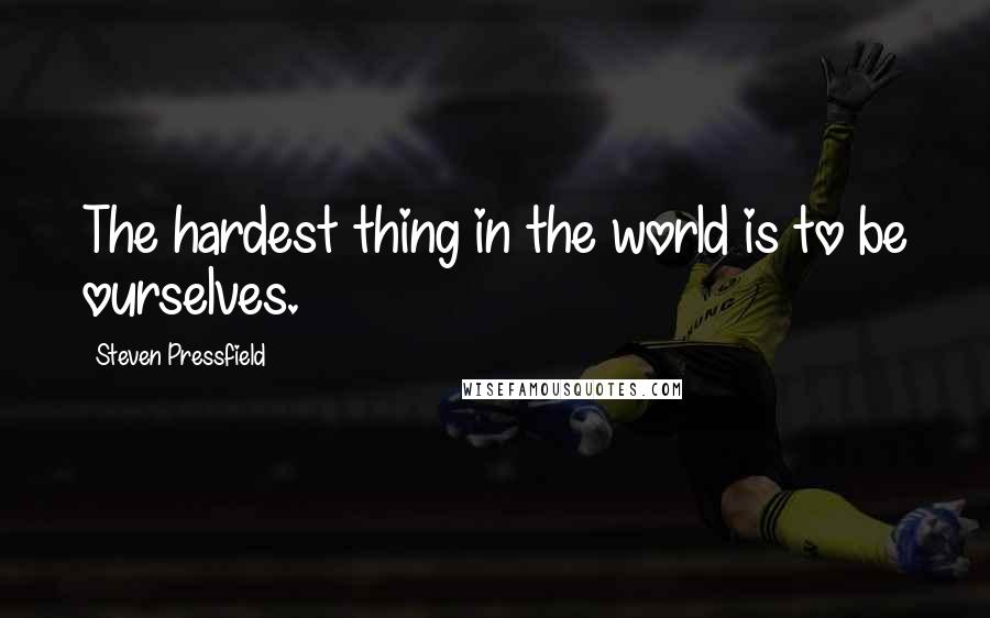 Steven Pressfield Quotes: The hardest thing in the world is to be ourselves.