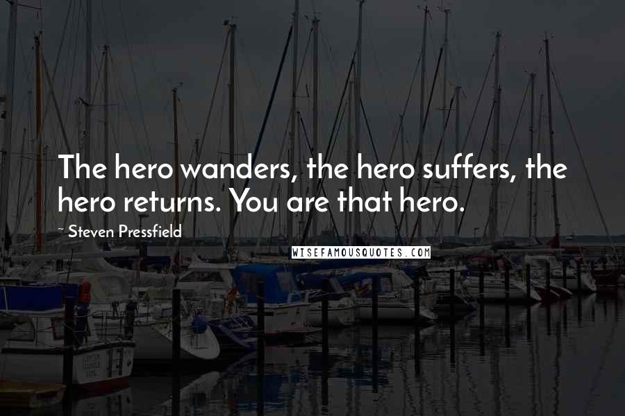 Steven Pressfield Quotes: The hero wanders, the hero suffers, the hero returns. You are that hero.