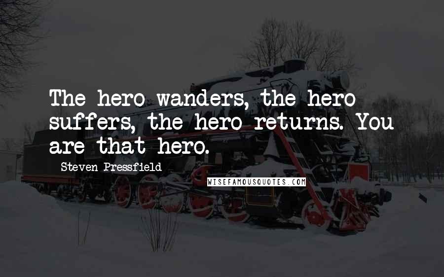 Steven Pressfield Quotes: The hero wanders, the hero suffers, the hero returns. You are that hero.