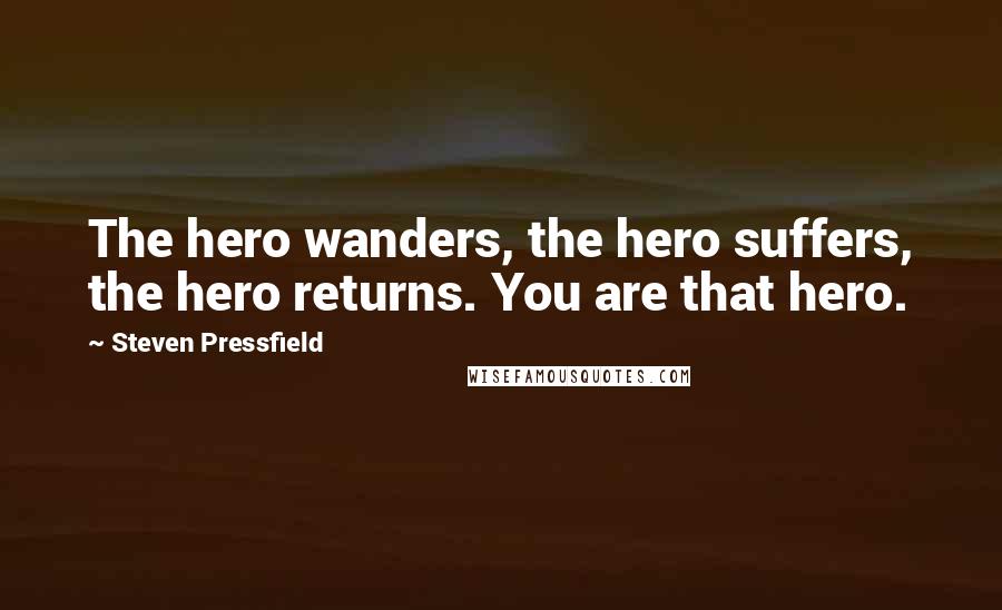 Steven Pressfield Quotes: The hero wanders, the hero suffers, the hero returns. You are that hero.