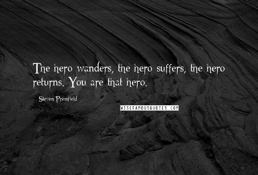 Steven Pressfield Quotes: The hero wanders, the hero suffers, the hero returns. You are that hero.
