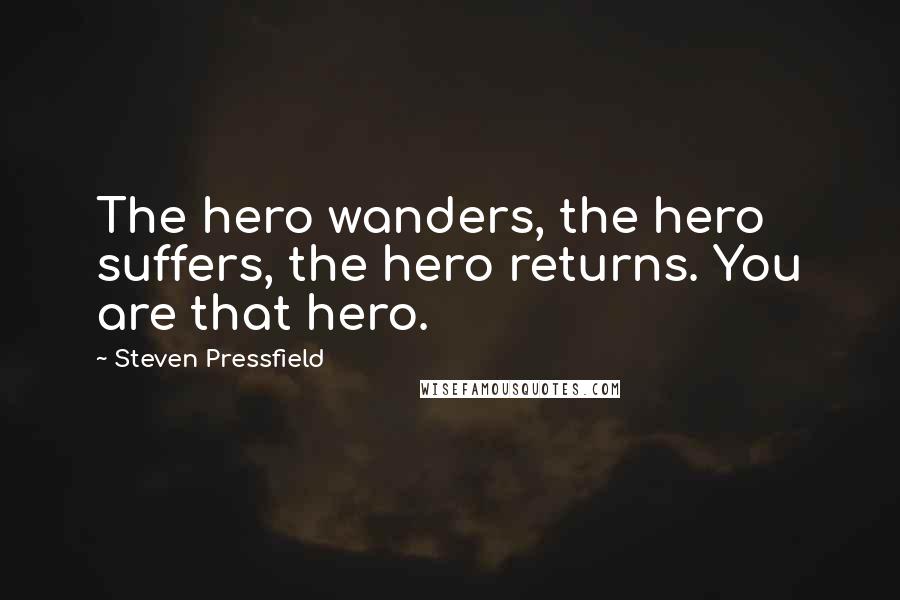 Steven Pressfield Quotes: The hero wanders, the hero suffers, the hero returns. You are that hero.