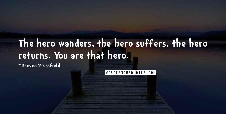 Steven Pressfield Quotes: The hero wanders, the hero suffers, the hero returns. You are that hero.