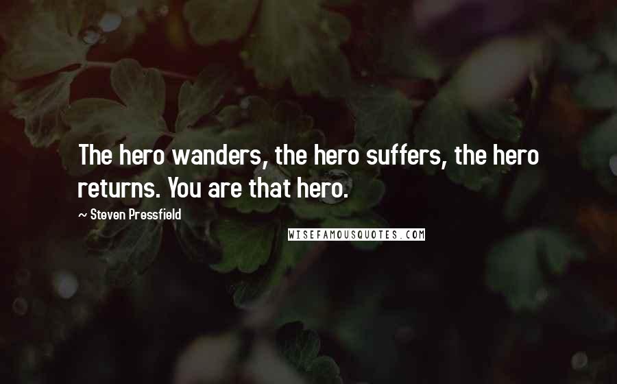 Steven Pressfield Quotes: The hero wanders, the hero suffers, the hero returns. You are that hero.