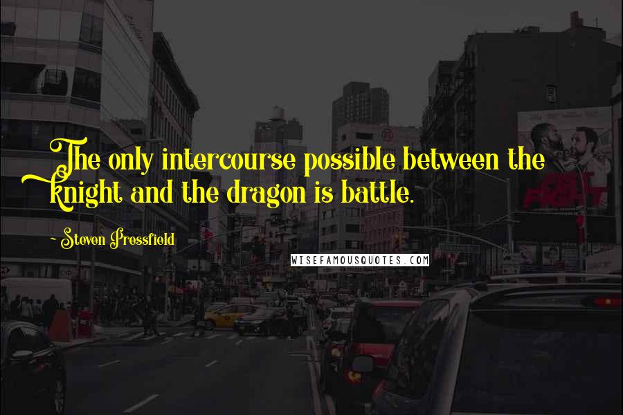 Steven Pressfield Quotes: The only intercourse possible between the knight and the dragon is battle.