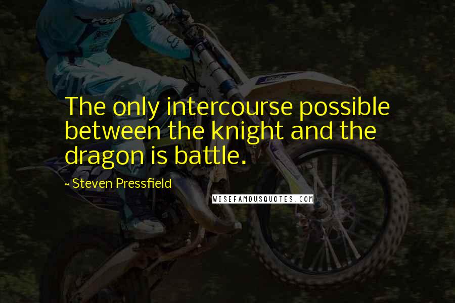 Steven Pressfield Quotes: The only intercourse possible between the knight and the dragon is battle.