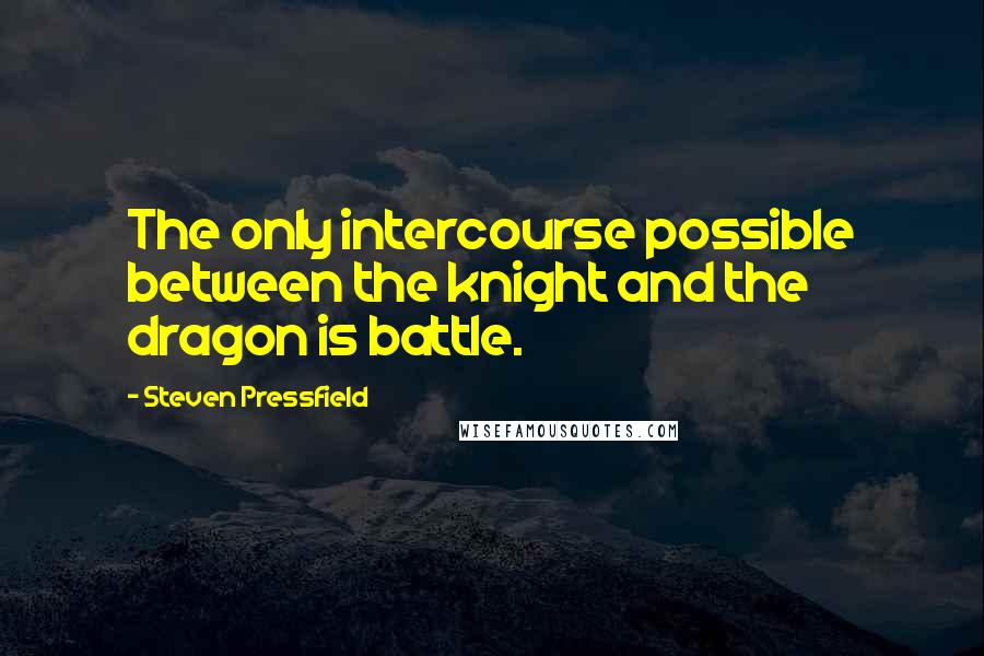 Steven Pressfield Quotes: The only intercourse possible between the knight and the dragon is battle.