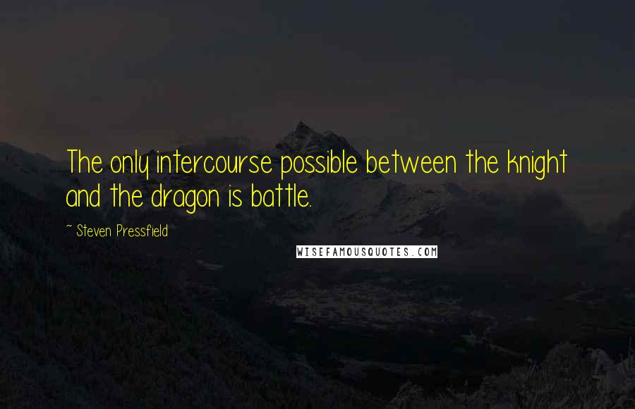 Steven Pressfield Quotes: The only intercourse possible between the knight and the dragon is battle.