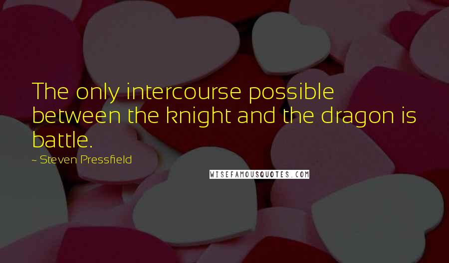 Steven Pressfield Quotes: The only intercourse possible between the knight and the dragon is battle.
