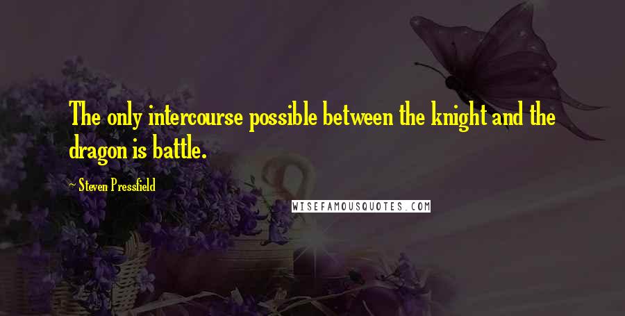 Steven Pressfield Quotes: The only intercourse possible between the knight and the dragon is battle.