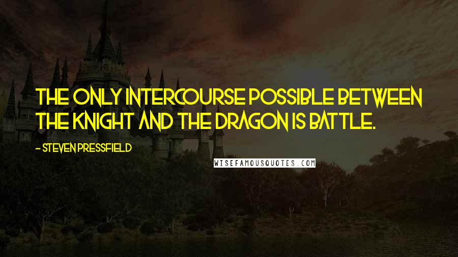 Steven Pressfield Quotes: The only intercourse possible between the knight and the dragon is battle.