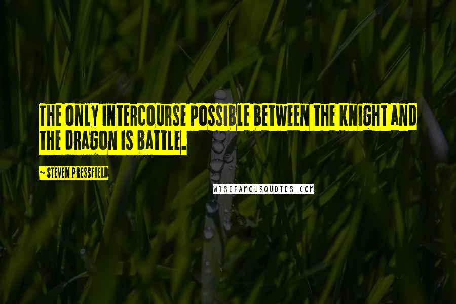 Steven Pressfield Quotes: The only intercourse possible between the knight and the dragon is battle.