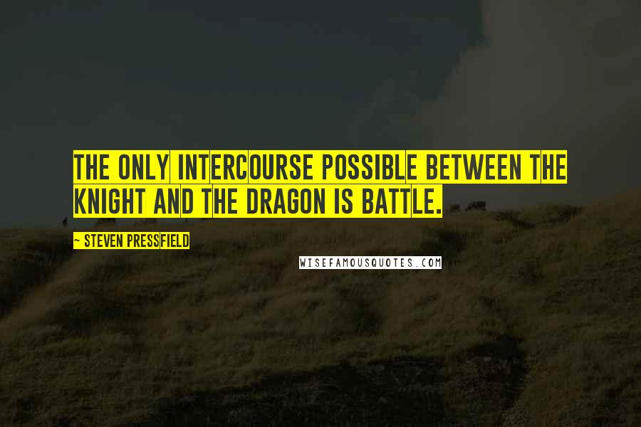 Steven Pressfield Quotes: The only intercourse possible between the knight and the dragon is battle.