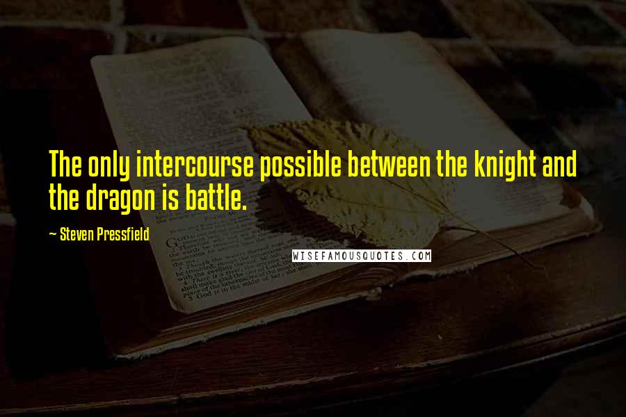 Steven Pressfield Quotes: The only intercourse possible between the knight and the dragon is battle.