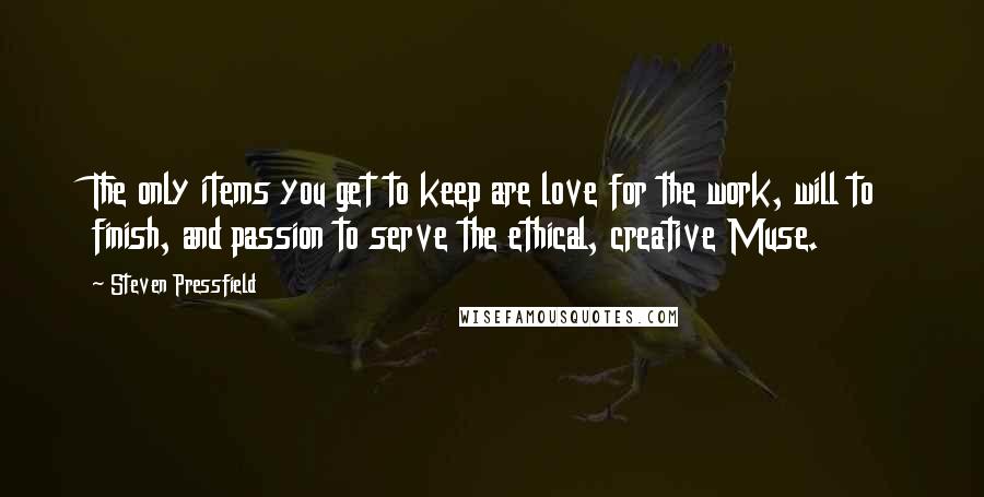 Steven Pressfield Quotes: The only items you get to keep are love for the work, will to finish, and passion to serve the ethical, creative Muse.