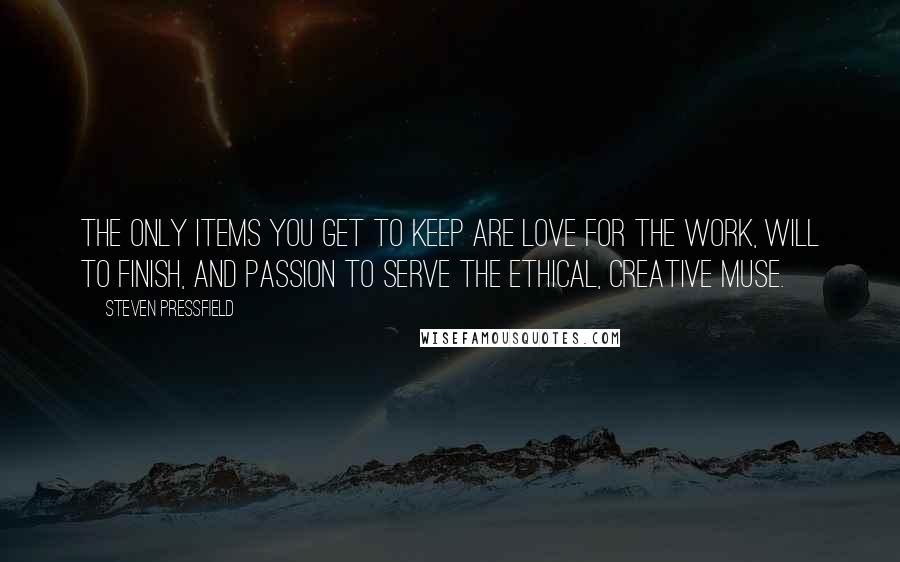 Steven Pressfield Quotes: The only items you get to keep are love for the work, will to finish, and passion to serve the ethical, creative Muse.