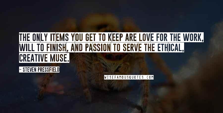 Steven Pressfield Quotes: The only items you get to keep are love for the work, will to finish, and passion to serve the ethical, creative Muse.