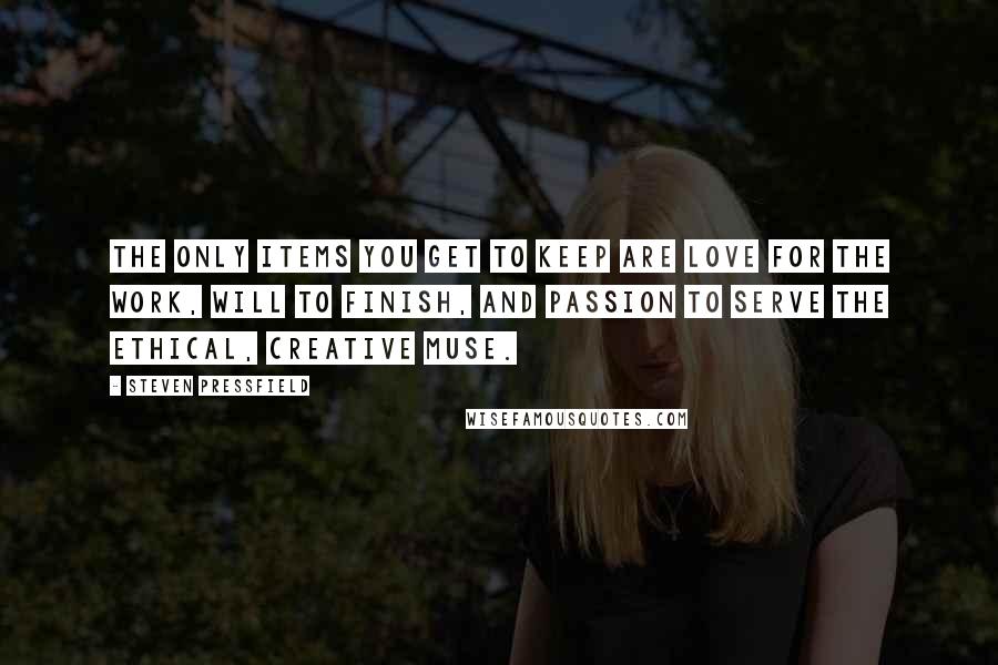 Steven Pressfield Quotes: The only items you get to keep are love for the work, will to finish, and passion to serve the ethical, creative Muse.