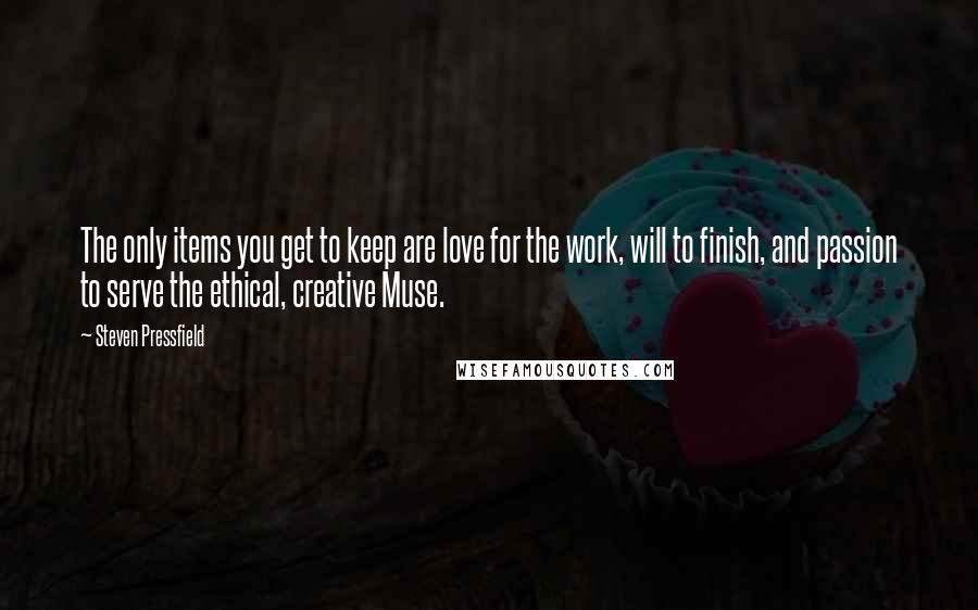 Steven Pressfield Quotes: The only items you get to keep are love for the work, will to finish, and passion to serve the ethical, creative Muse.