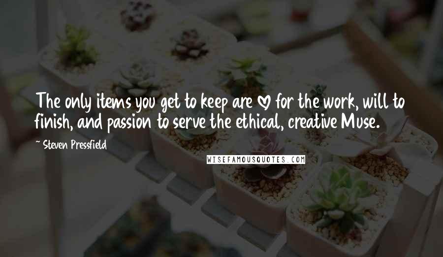 Steven Pressfield Quotes: The only items you get to keep are love for the work, will to finish, and passion to serve the ethical, creative Muse.