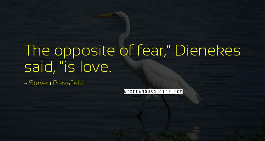 Steven Pressfield Quotes: The opposite of fear," Dienekes said, "is love.