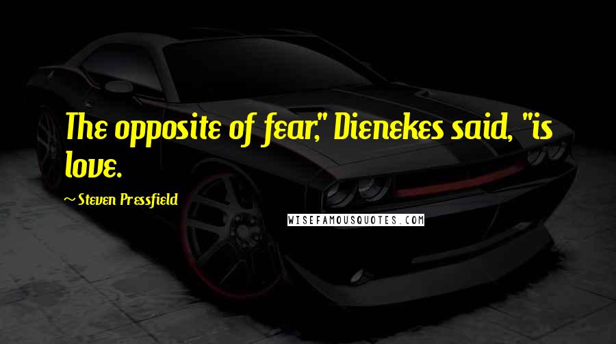 Steven Pressfield Quotes: The opposite of fear," Dienekes said, "is love.