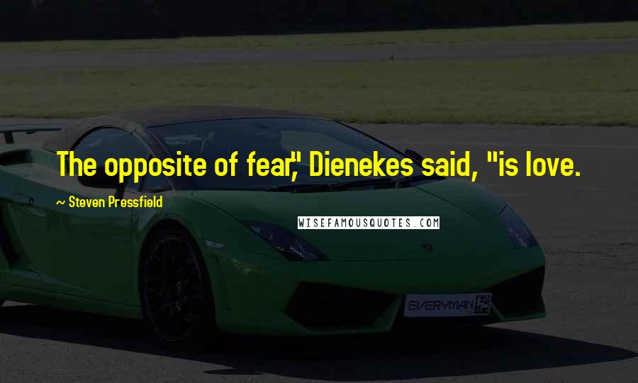 Steven Pressfield Quotes: The opposite of fear," Dienekes said, "is love.