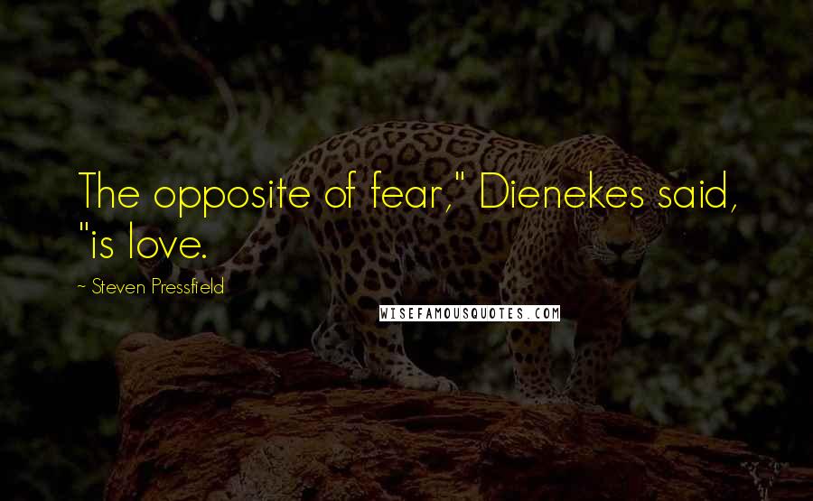 Steven Pressfield Quotes: The opposite of fear," Dienekes said, "is love.