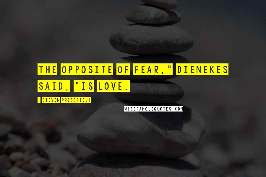 Steven Pressfield Quotes: The opposite of fear," Dienekes said, "is love.