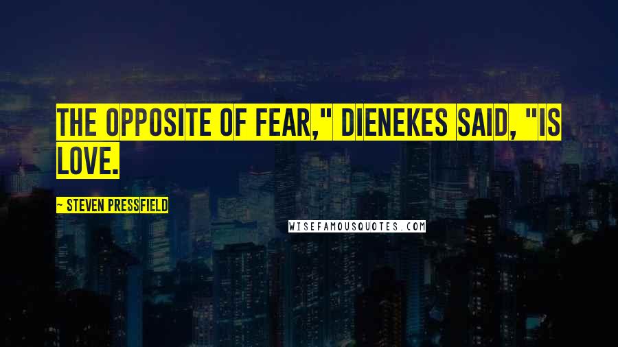 Steven Pressfield Quotes: The opposite of fear," Dienekes said, "is love.