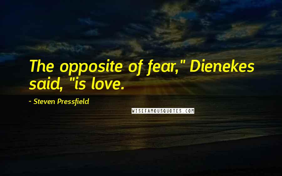 Steven Pressfield Quotes: The opposite of fear," Dienekes said, "is love.