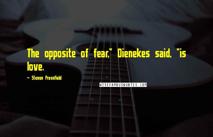 Steven Pressfield Quotes: The opposite of fear," Dienekes said, "is love.