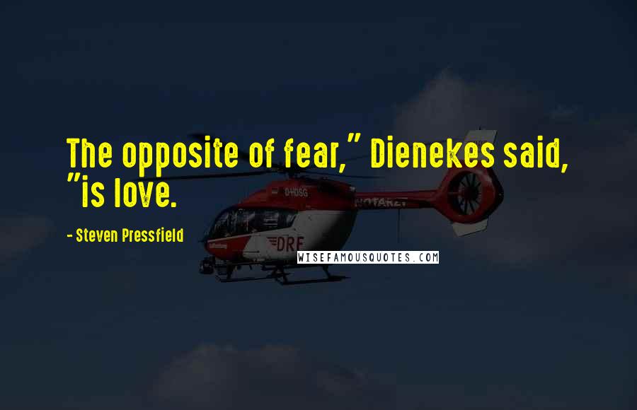 Steven Pressfield Quotes: The opposite of fear," Dienekes said, "is love.