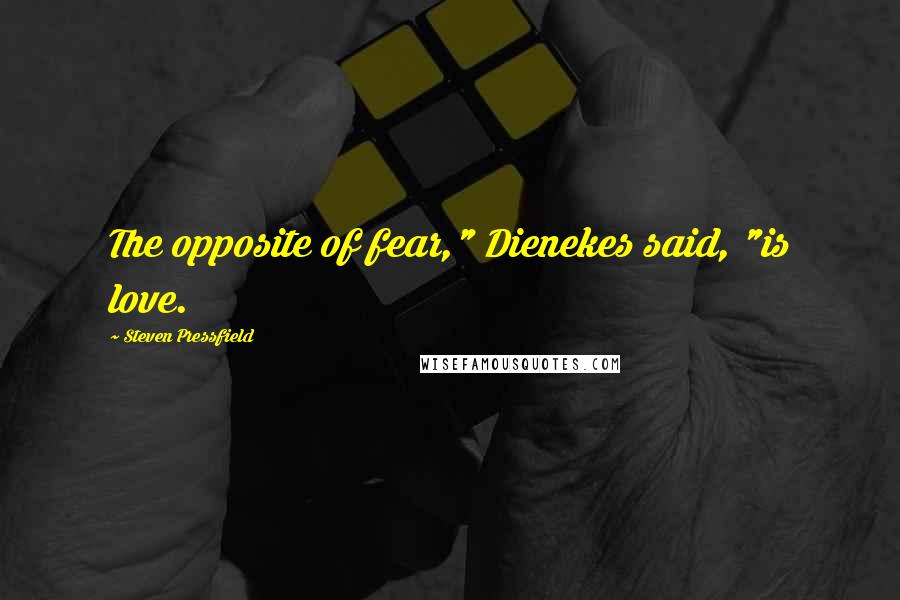 Steven Pressfield Quotes: The opposite of fear," Dienekes said, "is love.