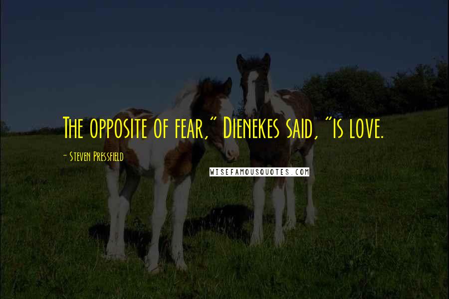 Steven Pressfield Quotes: The opposite of fear," Dienekes said, "is love.