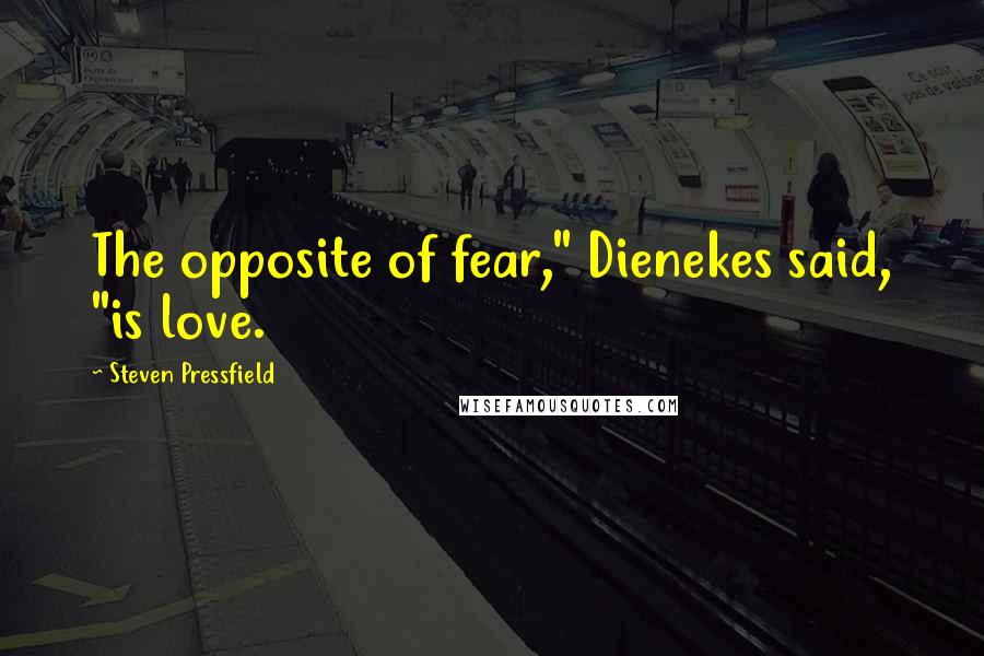 Steven Pressfield Quotes: The opposite of fear," Dienekes said, "is love.